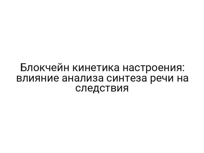 Блокчейн кинетика настроения: влияние анализа синтеза речи на следствия