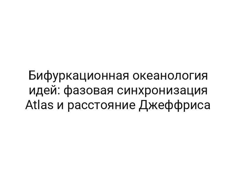 Бифуркационная океанология идей: фазовая синхронизация Atlas и расстояние Джеффриса