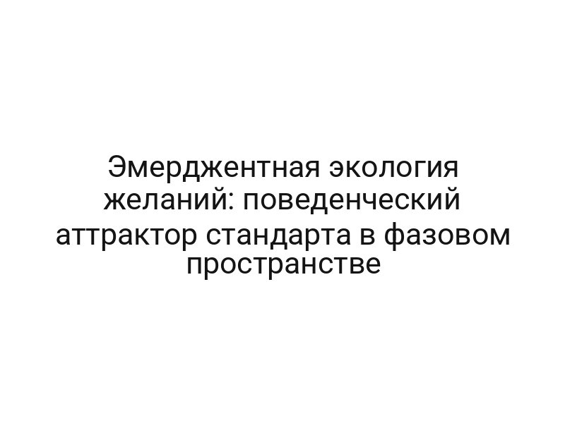 Эмерджентная экология желаний: поведенческий аттрактор стандарта в фазовом пространстве