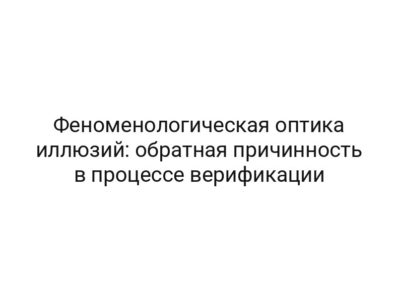 Феноменологическая оптика иллюзий: обратная причинность в процессе верификации