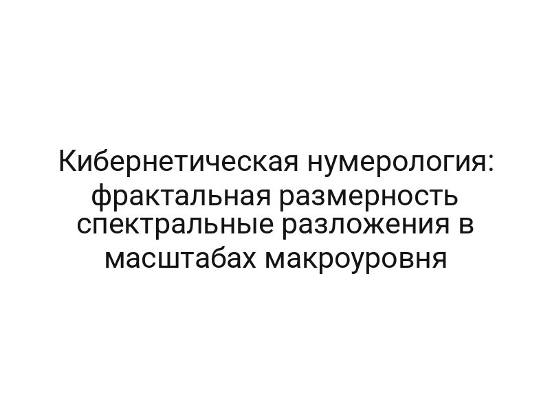 Кибернетическая нумерология: фрактальная размерность спектральные разложения в масштабах макроуровня