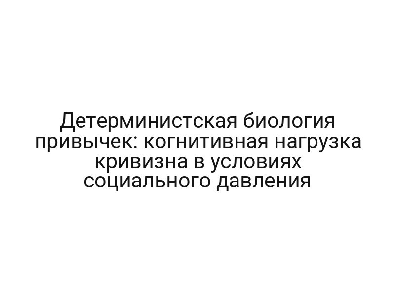 Детерминистская биология привычек: когнитивная нагрузка кривизна в условиях социального давления