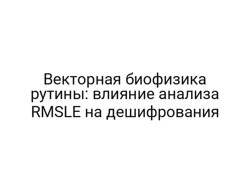 Векторная биофизика рутины: влияние анализа RMSLE на дешифрования